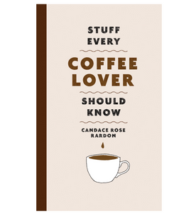 STUFF EVERY COFFEE LOVER SHOULD KNOW